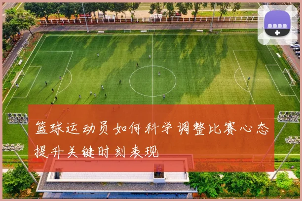篮球运动员如何科学调整比赛心态提升关键时刻表现