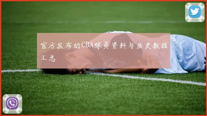 官方发布的CBA球员资料与历史数据汇总