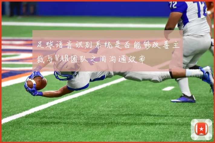 足球语音识别系统是否能够改善主裁与VAR团队之间沟通效率