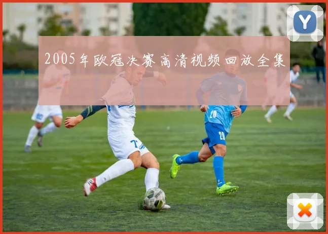 2005年欧冠决赛高清视频回放全集