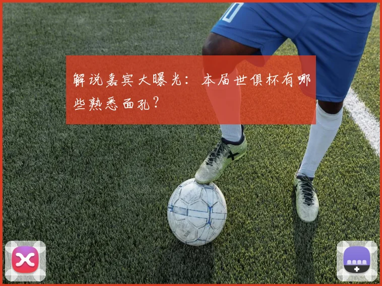 解说嘉宾大曝光：本届世俱杯有哪些熟悉面孔？