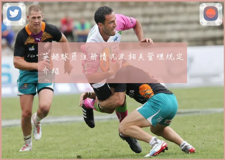 英超球员注册情况及相关管理规定介绍