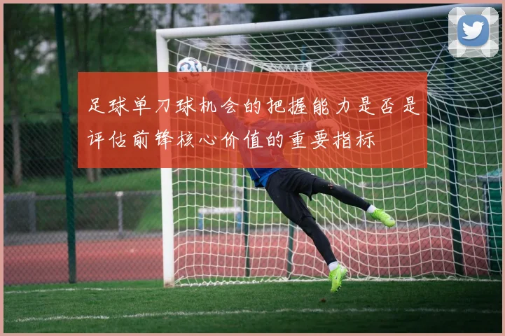 足球单刀球机会的把握能力是否是评估前锋核心价值的重要指标