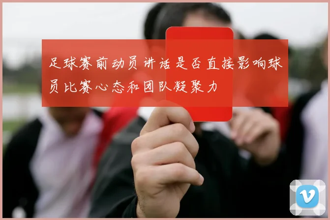 足球赛前动员讲话是否直接影响球员比赛心态和团队凝聚力