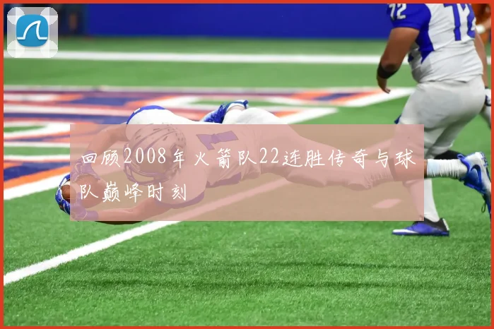 回顾2008年火箭队22连胜传奇与球队巅峰时刻