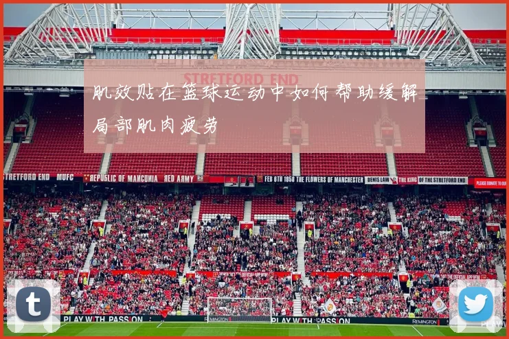 肌效贴在篮球运动中如何帮助缓解局部肌肉疲劳