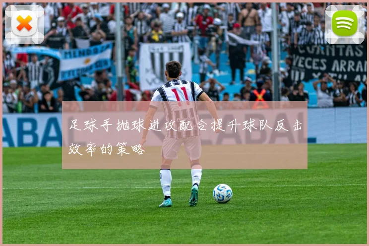 足球手抛球进攻配合提升球队反击效率的策略